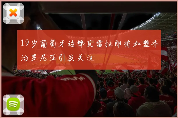 19岁葡萄牙边锋瓦雷拉即将加盟乔治罗尼亚引发关注