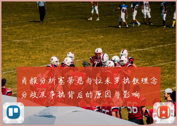肖赧分析塞蒂恩与拉米罗执教理念分歧及争执背后的原因与影响
