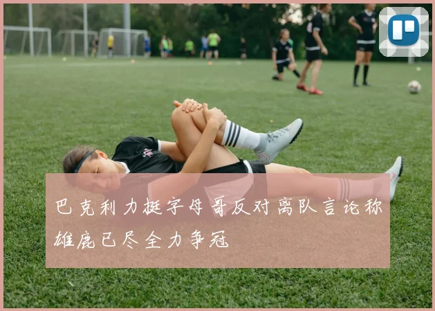 巴克利力挺字母哥反对离队言论称雄鹿已尽全力争冠