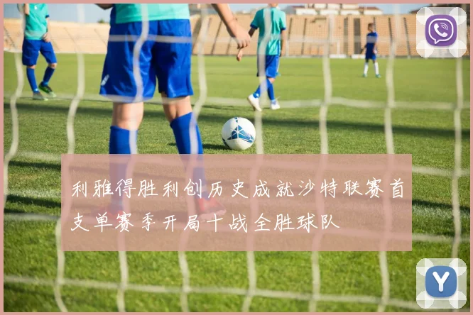 利雅得胜利创历史成就沙特联赛首支单赛季开局十战全胜球队