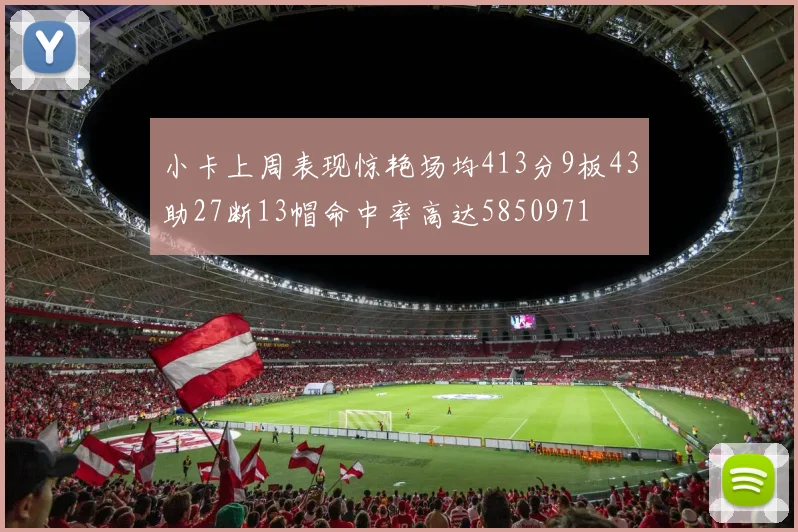 小卡上周表现惊艳场均413分9板43助27断13帽命中率高达5850971