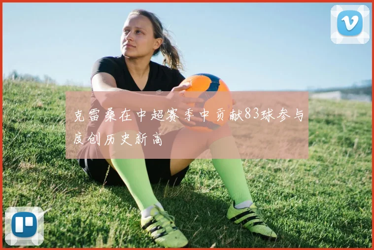 克雷桑在中超赛季中贡献83球参与度创历史新高