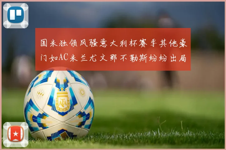 国米独领风骚意大利杯赛季其他豪门如AC米兰尤文那不勒斯纷纷出局