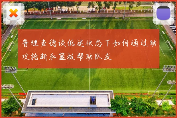 普理查德谈低迷状态下如何通过助攻抢断和篮板帮助队友