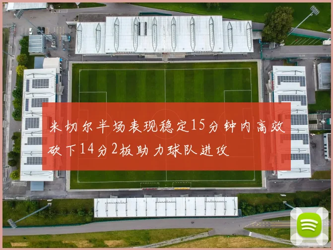 米切尔半场表现稳定15分钟内高效砍下14分2板助力球队进攻