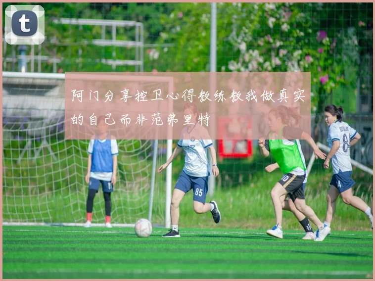阿门分享控卫心得教练教我做真实的自己而非范弗里特