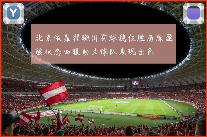 北京依靠翟晓川罚球稳住胜局陈盈骏状态回暖助力球队表现出色
