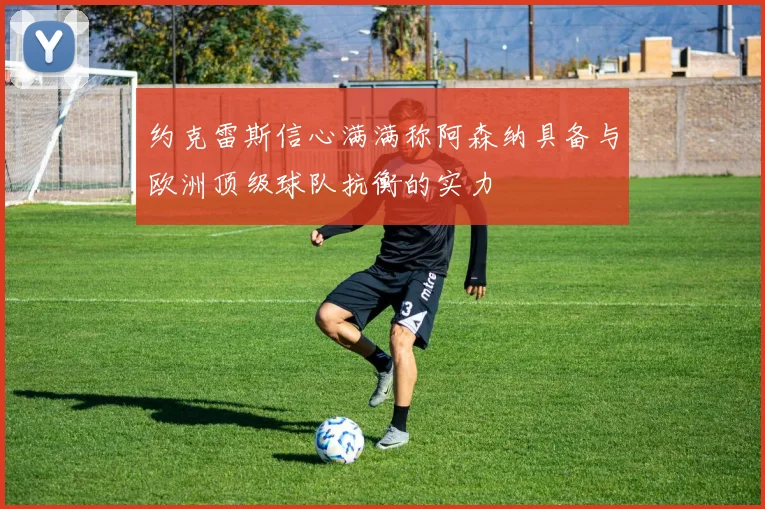 约克雷斯信心满满称阿森纳具备与欧洲顶级球队抗衡的实力