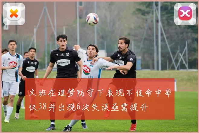 文班在追梦防守下表现不佳命中率仅38并出现6次失误亟需提升