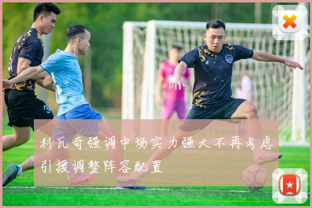 科瓦奇强调中场实力强大不再考虑引援调整阵容配置