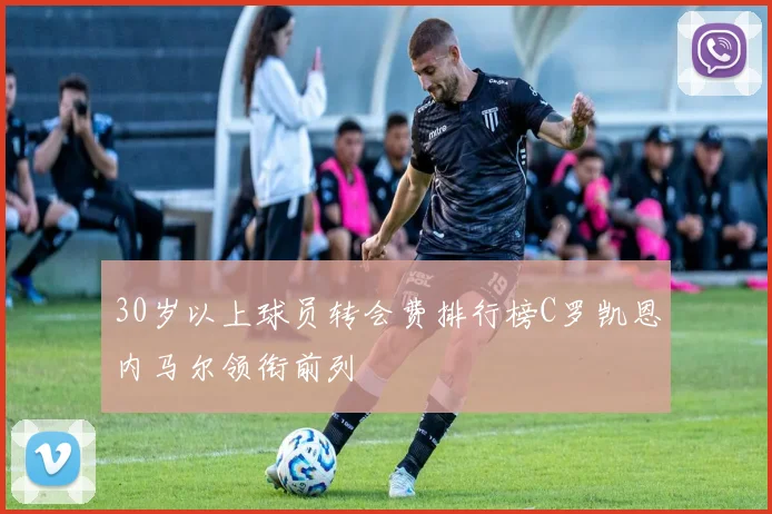 30岁以上球员转会费排行榜C罗凯恩内马尔领衔前列