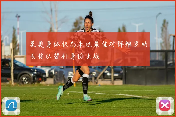 莱奥身体状态未达最佳对阵维罗纳或将以替补身份出战