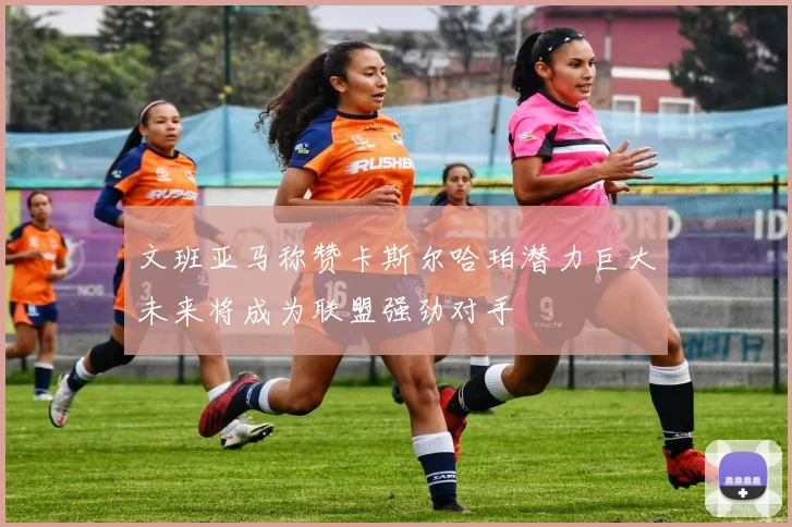 文班亚马称赞卡斯尔哈珀潜力巨大未来将成为联盟强劲对手
