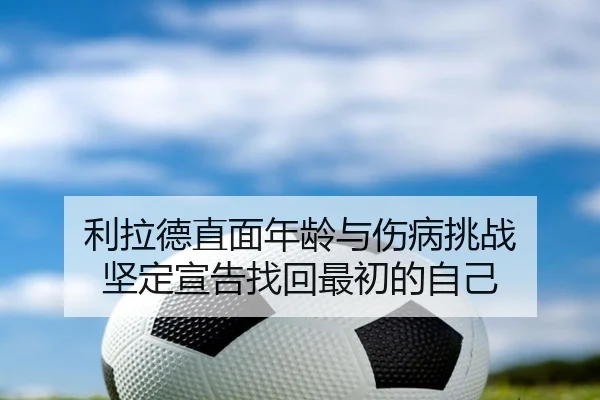 利拉德直面年龄与伤病挑战 坚定宣告找回最初的自己 - Yabo