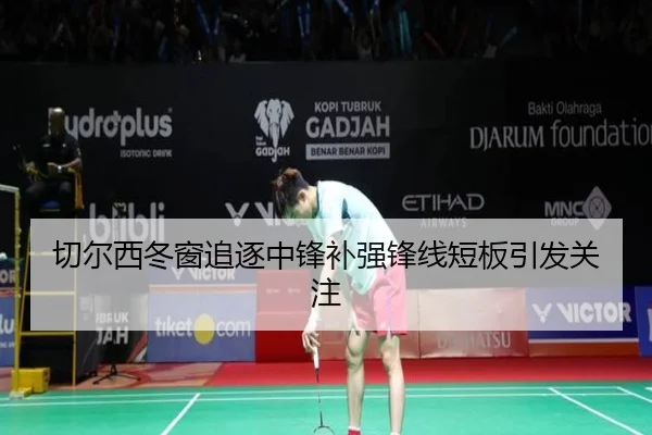 切尔西冬窗追逐中锋补强锋线短板引发关注 - Yabo